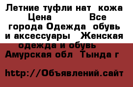 Летние туфли нат. кожа › Цена ­ 5 000 - Все города Одежда, обувь и аксессуары » Женская одежда и обувь   . Амурская обл.,Тында г.